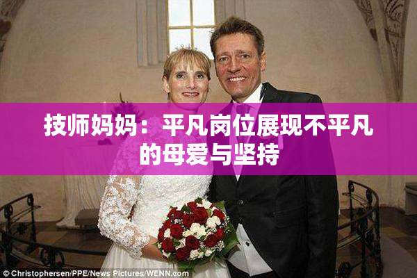 技师妈妈：平凡岗位展现不平凡的母爱与坚持