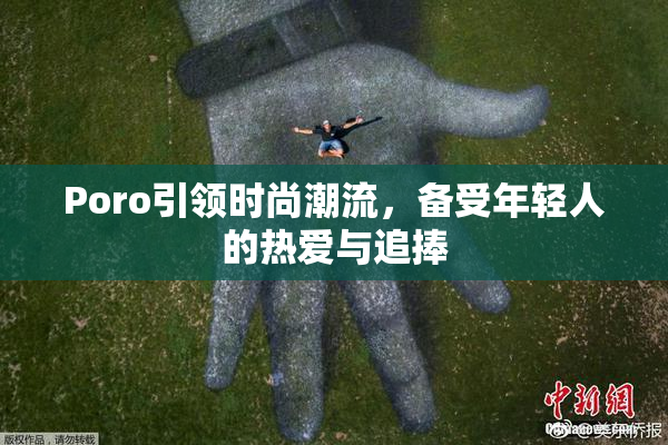 Poro引领时尚潮流，备受年轻人的热爱与追捧