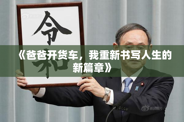 《爸爸开货车，我重新书写人生的新篇章》