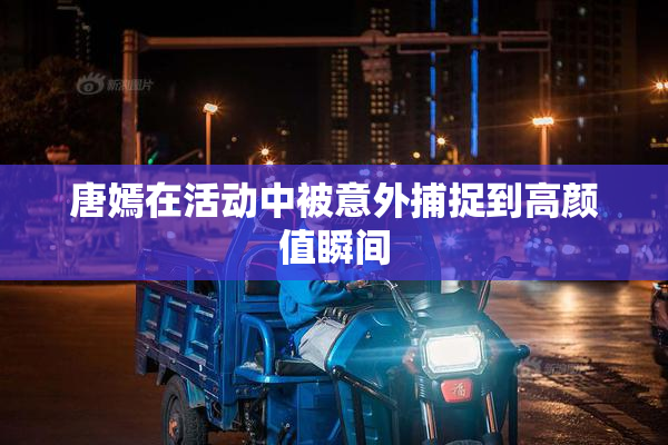 唐嫣在活动中被意外捕捉到高颜值瞬间
