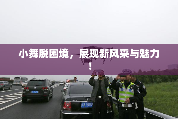 小舞脱困境，展现新风采与魅力！