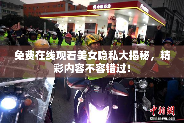 免费在线观看美女隐私大揭秘，精彩内容不容错过！