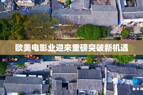 欧美电影业迎来重磅突破新机遇