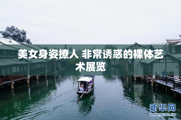 美女身姿撩人 非常诱惑的裸体艺术展览