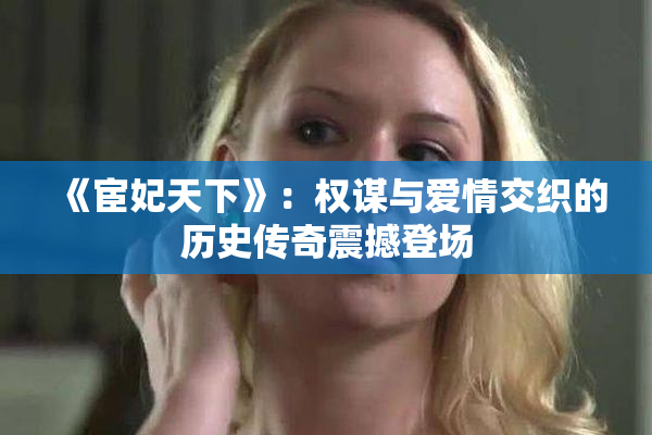 《宦妃天下》：权谋与爱情交织的历史传奇震撼登场