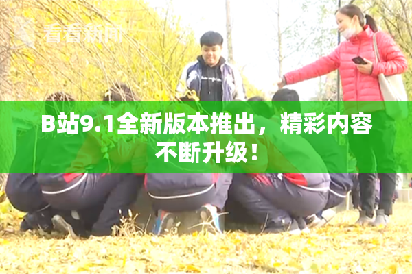 B站9.1全新版本推出，精彩内容不断升级！