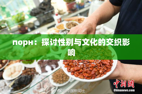 порн：探讨性别与文化的交织影响