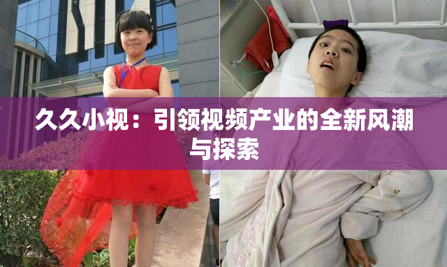久久小视：引领视频产业的全新风潮与探索