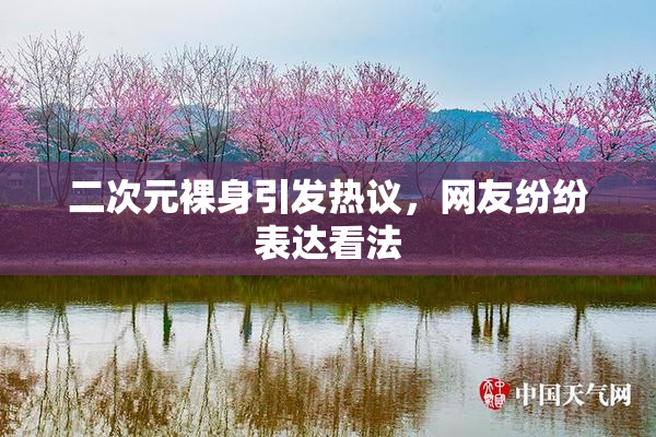 二次元裸身引发热议，网友纷纷表达看法