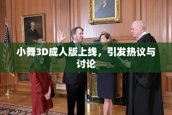 小舞3D成人版上线，引发热议与讨论