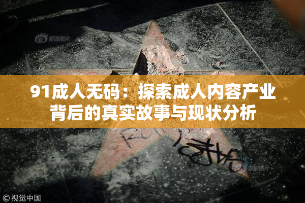91成人无码：探索成人内容产业背后的真实故事与现状分析