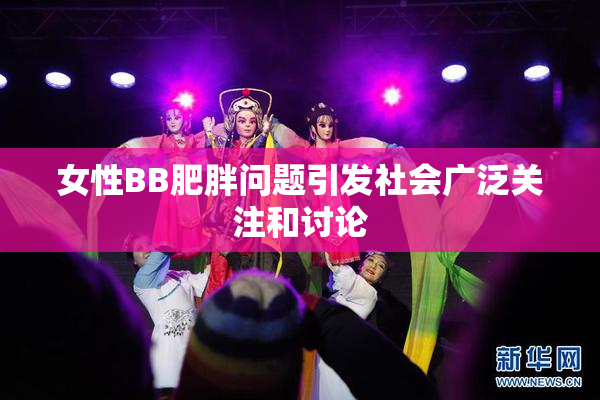 女性BB肥胖问题引发社会广泛关注和讨论