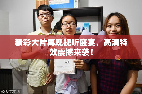 精彩大片再现视听盛宴，高清特效震撼来袭！