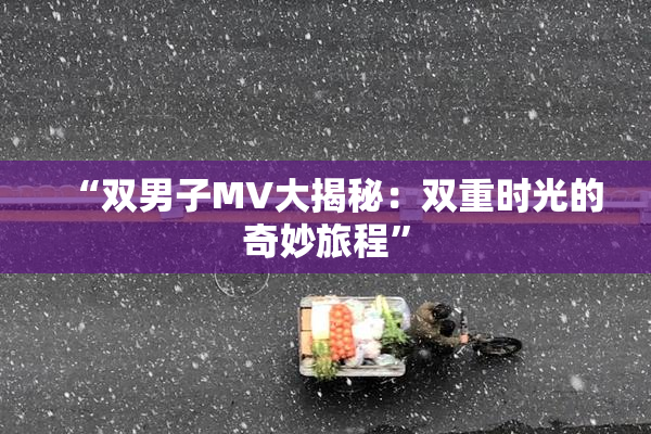 “双男子MV大揭秘：双重时光的奇妙旅程”