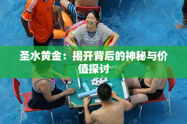 圣水黄金：揭开背后的神秘与价值探讨