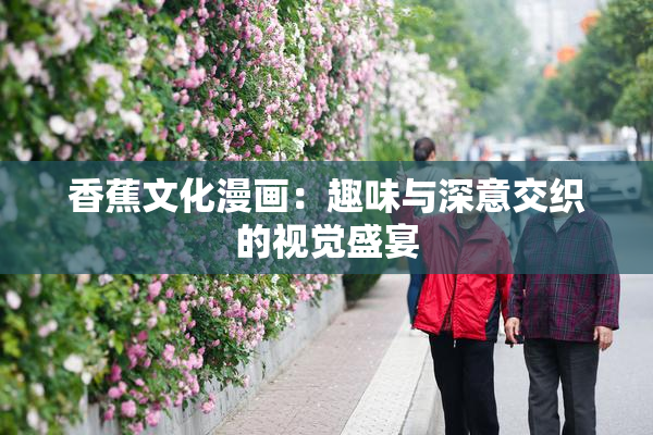 香蕉文化漫画：趣味与深意交织的视觉盛宴