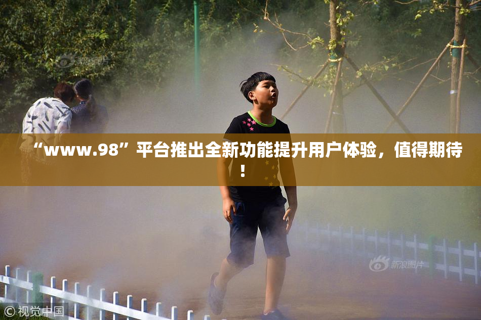 “www.98”平台推出全新功能提升用户体验，值得期待！
