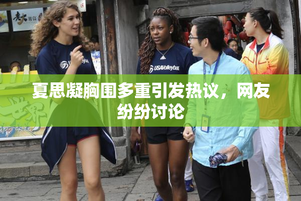 夏思凝胸围多重引发热议，网友纷纷讨论