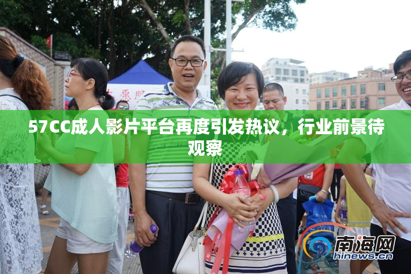 57CC成人影片平台再度引发热议，行业前景待观察