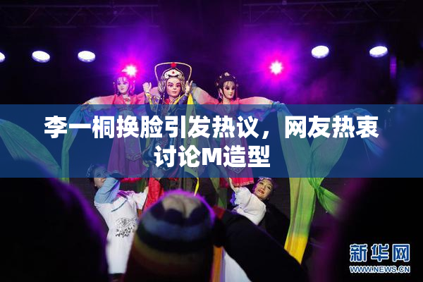 李一桐换脸引发热议，网友热衷讨论M造型