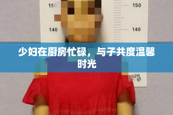 少妇在厨房忙碌，与子共度温馨时光