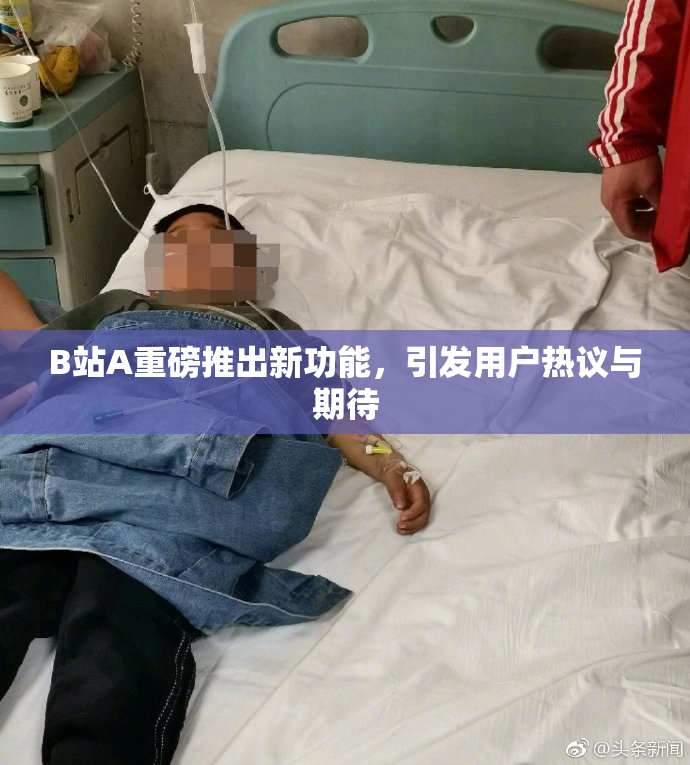B站A重磅推出新功能，引发用户热议与期待