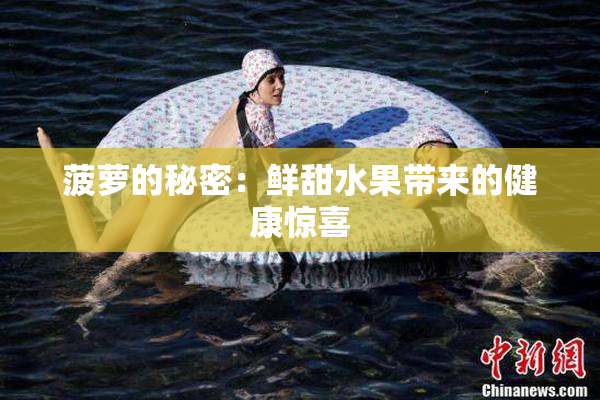 菠萝的秘密：鲜甜水果带来的健康惊喜