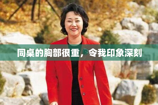 同桌的胸部很重，令我印象深刻