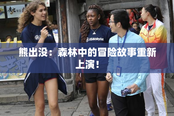 熊出没：森林中的冒险故事重新上演！