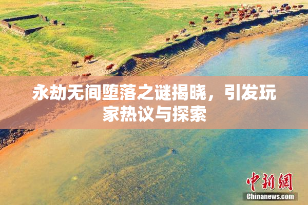 永劫无间堕落之谜揭晓，引发玩家热议与探索