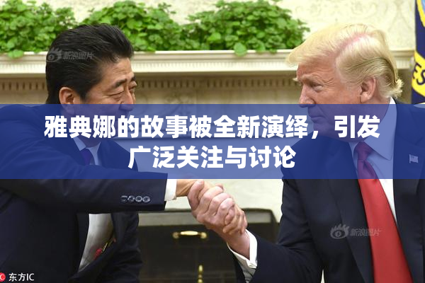 雅典娜的故事被全新演绎，引发广泛关注与讨论