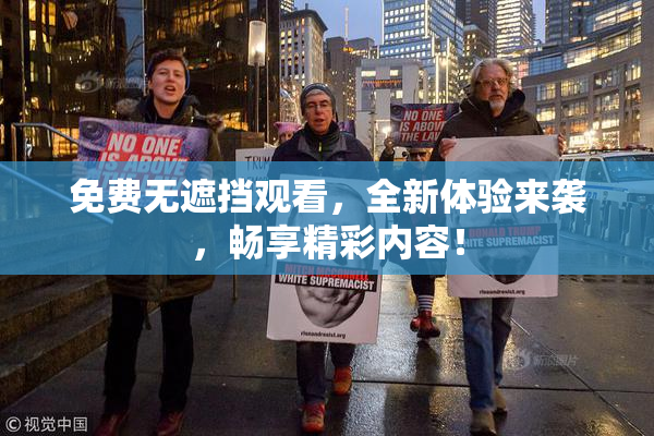 免费无遮挡观看，全新体验来袭，畅享精彩内容！
