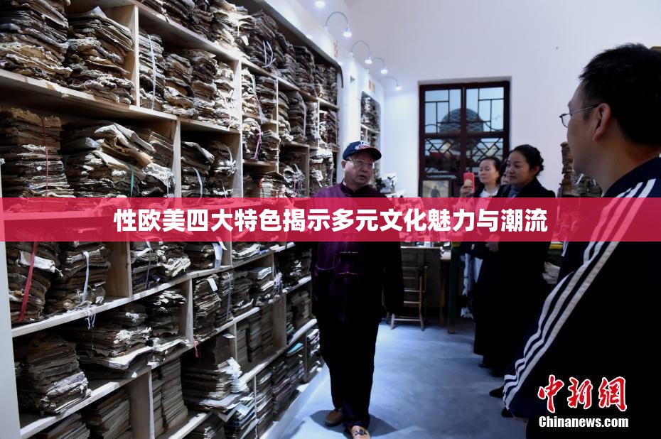 性欧美四大特色揭示多元文化魅力与潮流