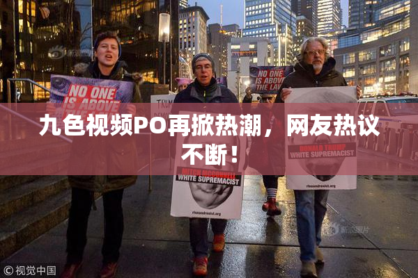 九色视频PO再掀热潮，网友热议不断！