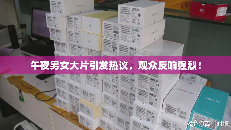 午夜男女大片引发热议，观众反响强烈！