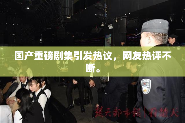 国产重磅剧集引发热议，网友热评不断。