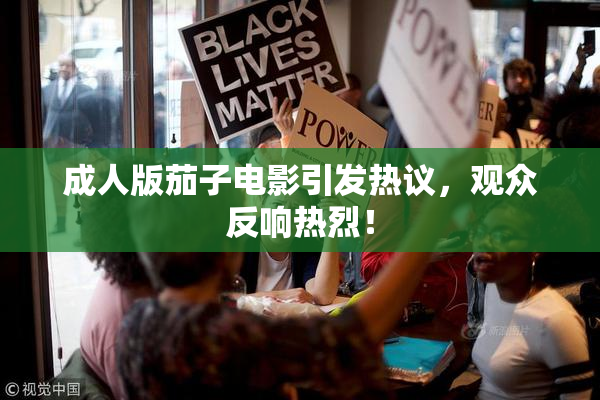 成人版茄子电影引发热议，观众反响热烈！