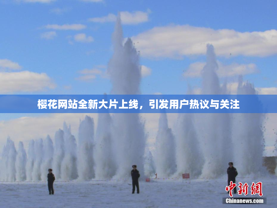 樱花网站全新大片上线，引发用户热议与关注