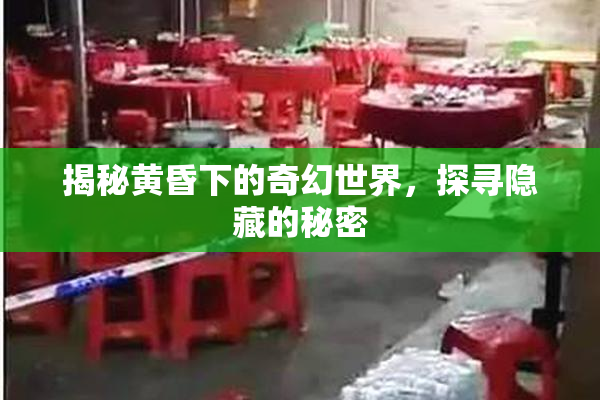 揭秘黄昏下的奇幻世界，探寻隐藏的秘密