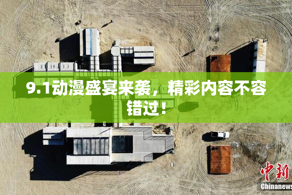 9.1动漫盛宴来袭，精彩内容不容错过！