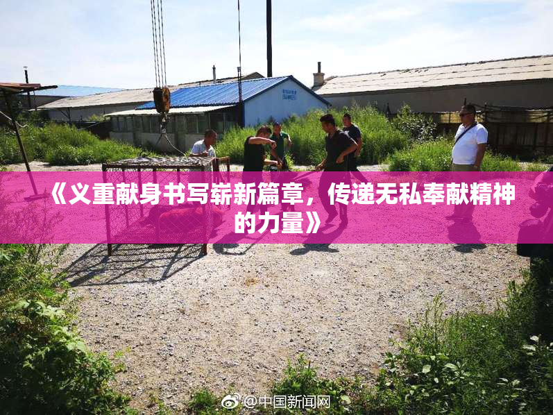 《义重献身书写崭新篇章，传递无私奉献精神的力量》