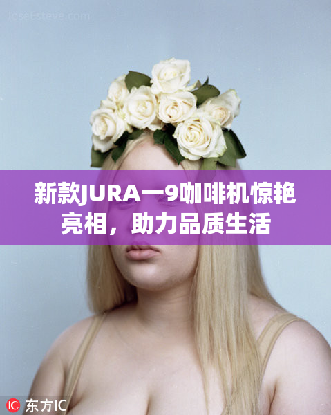 新款JURA一9咖啡机惊艳亮相，助力品质生活