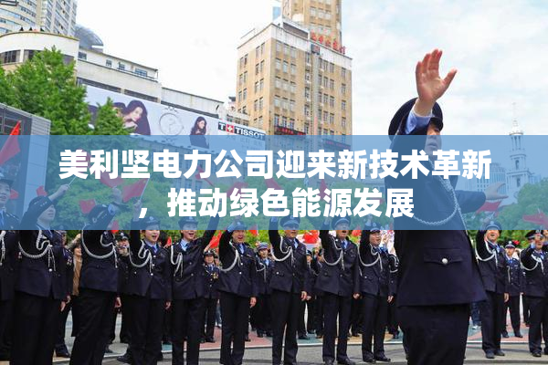 美利坚电力公司迎来新技术革新，推动绿色能源发展
