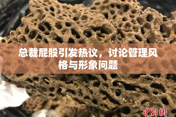 总裁屁股引发热议，讨论管理风格与形象问题