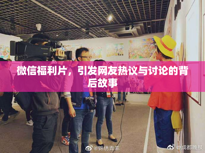 微信福利片，引发网友热议与讨论的背后故事
