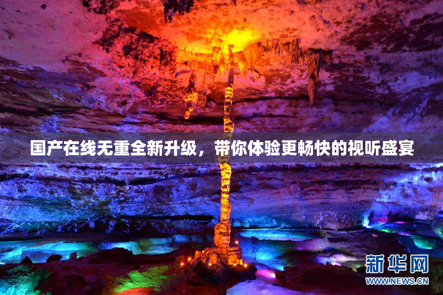 国产在线无重全新升级，带你体验更畅快的视听盛宴