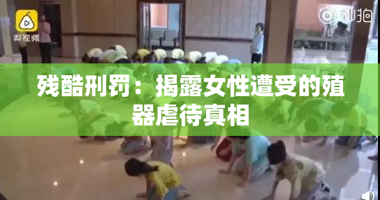 残酷刑罚：揭露女性遭受的殖器虐待真相