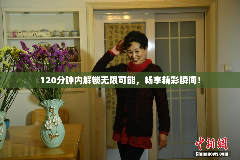120分钟内解锁无限可能，畅享精彩瞬间！