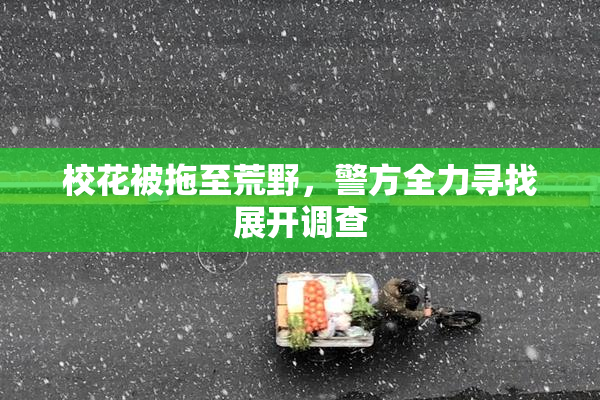 校花被拖至荒野，警方全力寻找展开调查