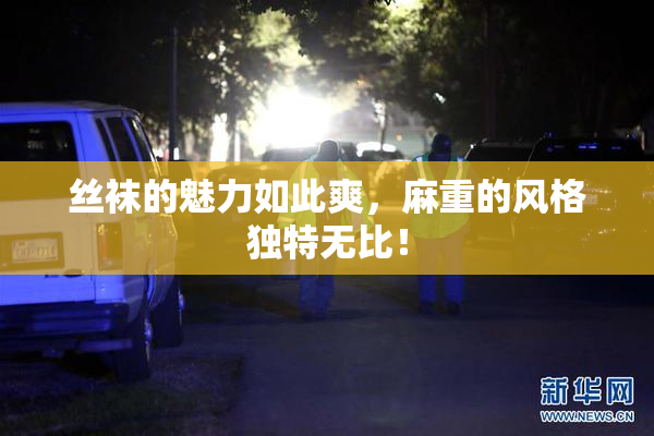 丝袜的魅力如此爽，麻重的风格独特无比！